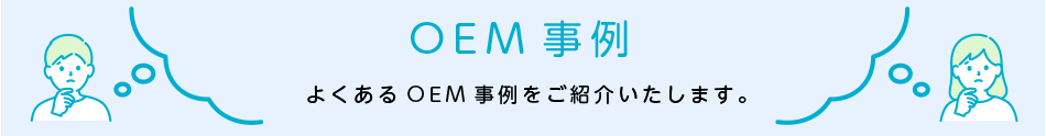 よくあるOEM事例をまとめましたのでご参考ください。