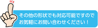 その他の形状も対応可能です